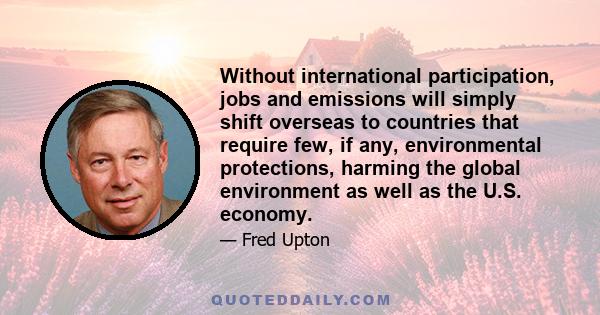 Without international participation, jobs and emissions will simply shift overseas to countries that require few, if any, environmental protections, harming the global environment as well as the U.S. economy.