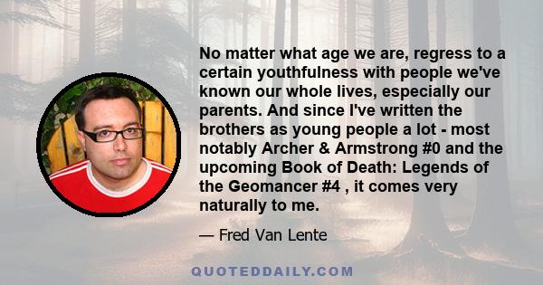 No matter what age we are, regress to a certain youthfulness with people we've known our whole lives, especially our parents. And since I've written the brothers as young people a lot - most notably Archer & Armstrong