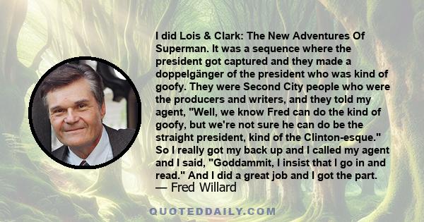 I did Lois & Clark: The New Adventures Of Superman. It was a sequence where the president got captured and they made a doppelgänger of the president who was kind of goofy. They were Second City people who were the