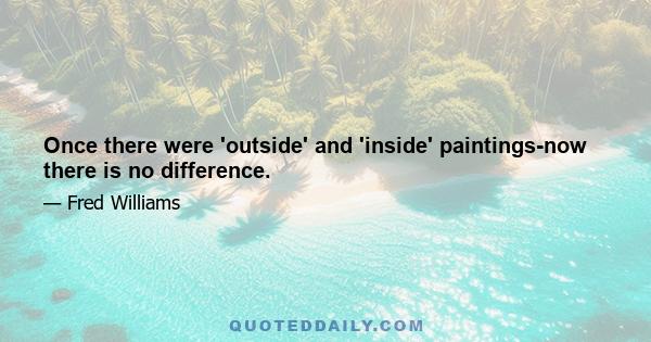 Once there were 'outside' and 'inside' paintings-now there is no difference.