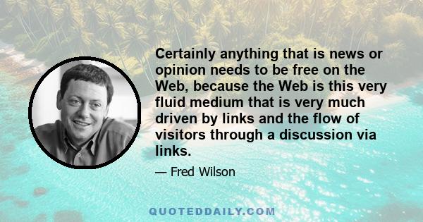 Certainly anything that is news or opinion needs to be free on the Web, because the Web is this very fluid medium that is very much driven by links and the flow of visitors through a discussion via links.