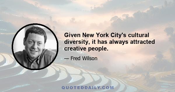 Given New York City's cultural diversity, it has always attracted creative people.