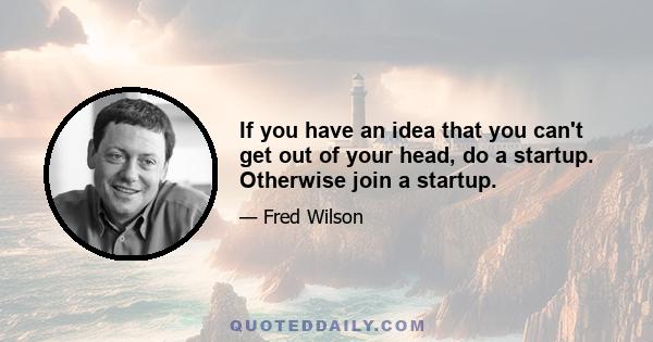 If you have an idea that you can't get out of your head, do a startup. Otherwise join a startup.