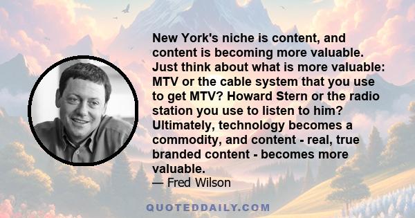 New York's niche is content, and content is becoming more valuable. Just think about what is more valuable: MTV or the cable system that you use to get MTV? Howard Stern or the radio station you use to listen to him?