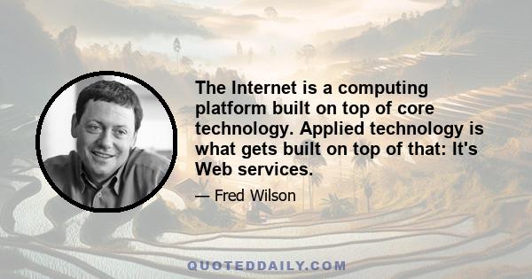 The Internet is a computing platform built on top of core technology. Applied technology is what gets built on top of that: It's Web services.