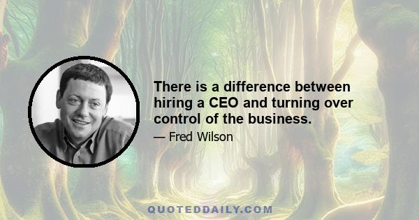 There is a difference between hiring a CEO and turning over control of the business.