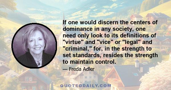 If one would discern the centers of dominance in any society, one need only look to its definitions of virtue and vice or legal and criminal, for, in the strength to set standards, resides the strength to maintain