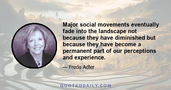 Major social movements eventually fade into the landscape not because they have diminished but because they have become a permanent part of our perceptions and experience.