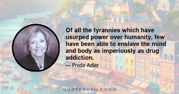 Of all the tyrannies which have usurped power over humanity, few have been able to enslave the mind and body as imperiously as drug addiction.