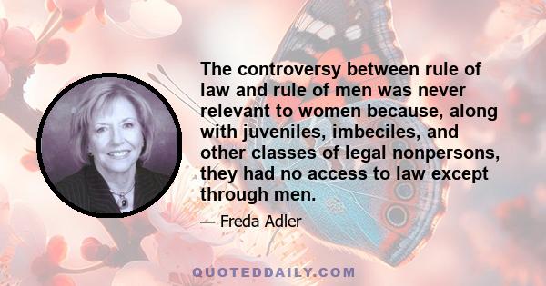 The controversy between rule of law and rule of men was never relevant to women because, along with juveniles, imbeciles, and other classes of legal nonpersons, they had no access to law except through men.