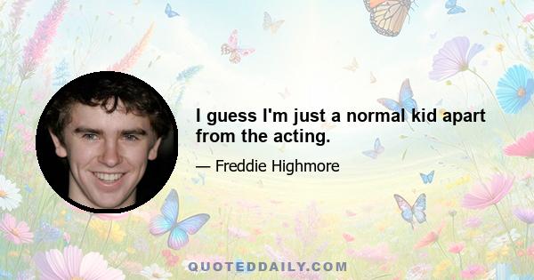 I guess I'm just a normal kid apart from the acting.