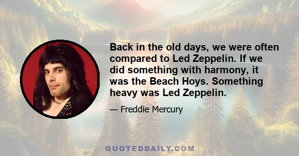 Back in the old days, we were often compared to Led Zeppelin. If we did something with harmony, it was the Beach Hoys. Something heavy was Led Zeppelin.