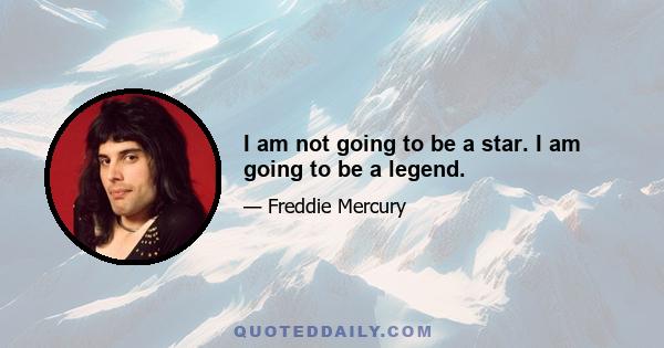 I am not going to be a star. I am going to be a legend.