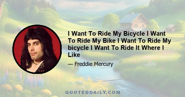 I Want To Ride My Bicycle I Want To Ride My Bike I Want To Ride My bicycle I Want To Ride It Where I Like