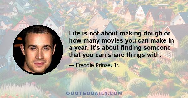 Life is not about making dough or how many movies you can make in a year. It's about finding someone that you can share things with.