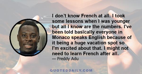 I don't know French at all. I took some lessons when I was younger but all I know are the numbers. I've been told basically everyone in Monaco speaks English because of it being a huge vacation spot so I'm excited about 