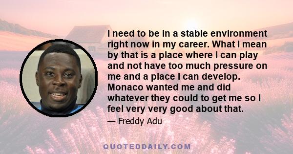 I need to be in a stable environment right now in my career. What I mean by that is a place where I can play and not have too much pressure on me and a place I can develop. Monaco wanted me and did whatever they could