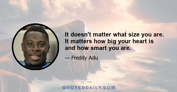 It doesn't matter what size you are. It matters how big your heart is and how smart you are.