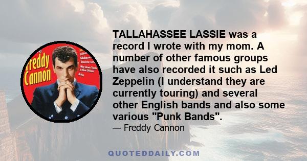 TALLAHASSEE LASSIE was a record I wrote with my mom. A number of other famous groups have also recorded it such as Led Zeppelin (I understand they are currently touring) and several other English bands and also some