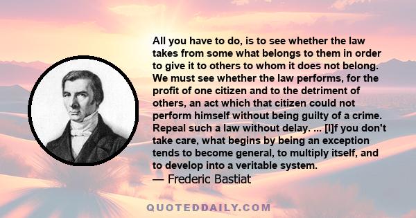 All you have to do, is to see whether the law takes from some what belongs to them in order to give it to others to whom it does not belong. We must see whether the law performs, for the profit of one citizen and to the 