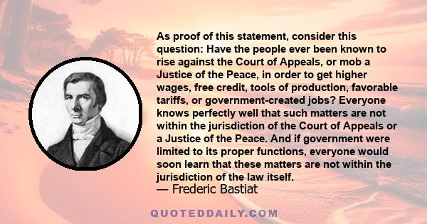 As proof of this statement, consider this question: Have the people ever been known to rise against the Court of Appeals, or mob a Justice of the Peace, in order to get higher wages, free credit, tools of production,