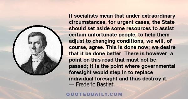 If socialists mean that under extraordinary circumstances, for urgent cases, the State should set aside some resources to assist certain unfortunate people, to help them adjust to changing conditions, we will, of