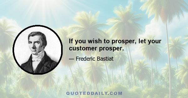 If you wish to prosper, let your customer prosper.