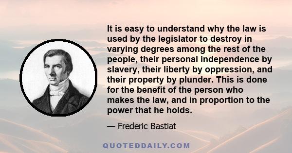 It is easy to understand why the law is used by the legislator to destroy in varying degrees among the rest of the people, their personal independence by slavery, their liberty by oppression, and their property by