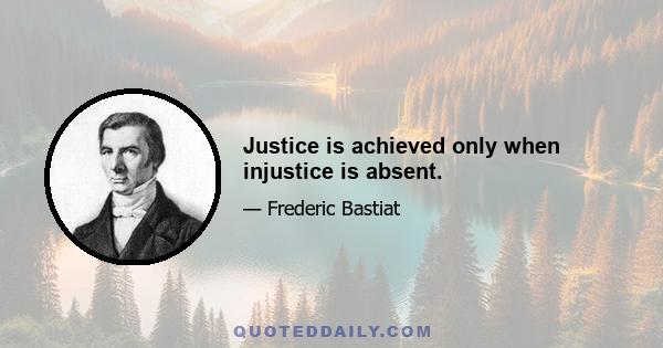 Justice is achieved only when injustice is absent.