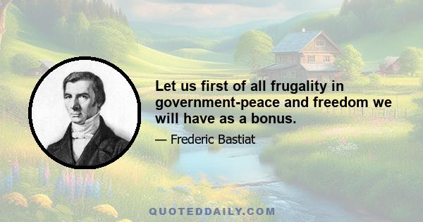 Let us first of all frugality in government-peace and freedom we will have as a bonus.