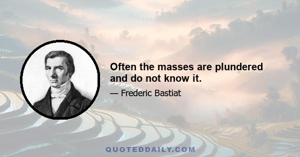 Often the masses are plundered and do not know it.