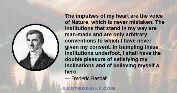 The impulses of my heart are the voice of Nature, which is never mistaken. The institutions that stand in my way are man-made and are only arbitrary conventions to which I have never given my consent. In trampling these 