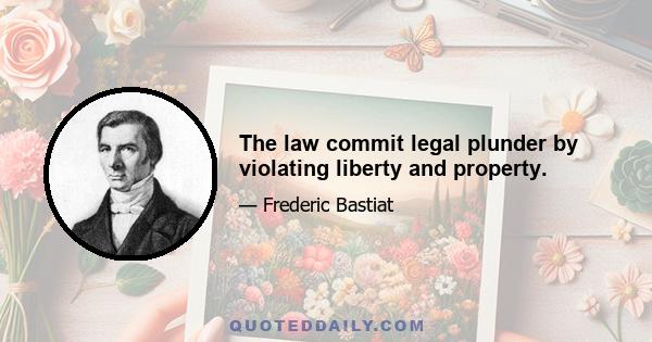 The law commit legal plunder by violating liberty and property.