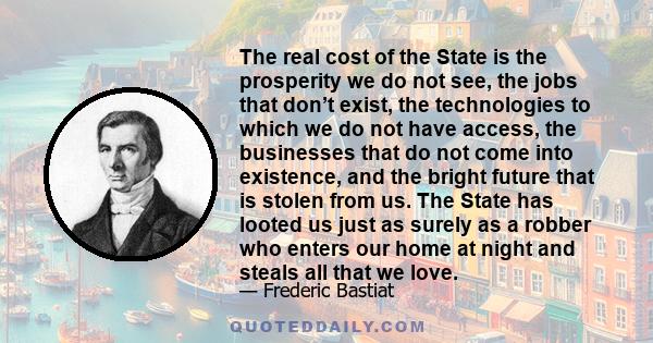 The real cost of the State is the prosperity we do not see, the jobs that don’t exist, the technologies to which we do not have access, the businesses that do not come into existence, and the bright future that is