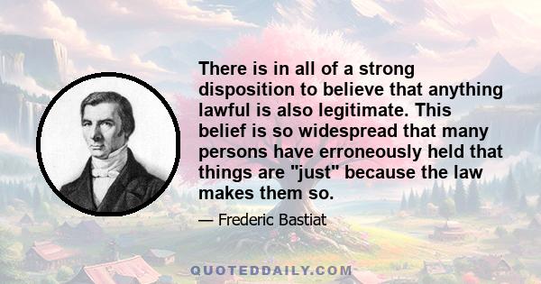 There is in all of a strong disposition to believe that anything lawful is also legitimate. This belief is so widespread that many persons have erroneously held that things are just because the law makes them so.