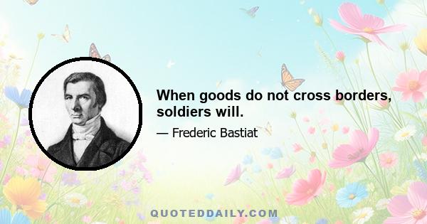 When goods do not cross borders, soldiers will.