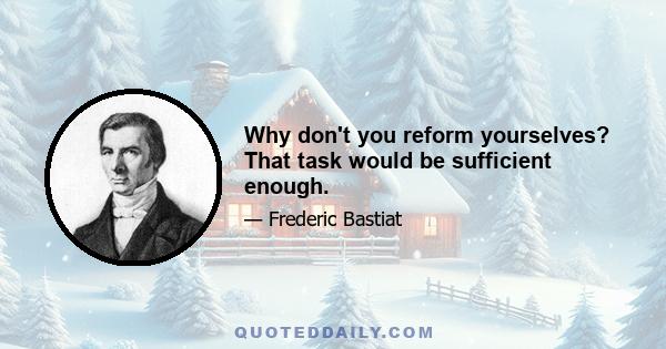 Why don't you reform yourselves? That task would be sufficient enough.