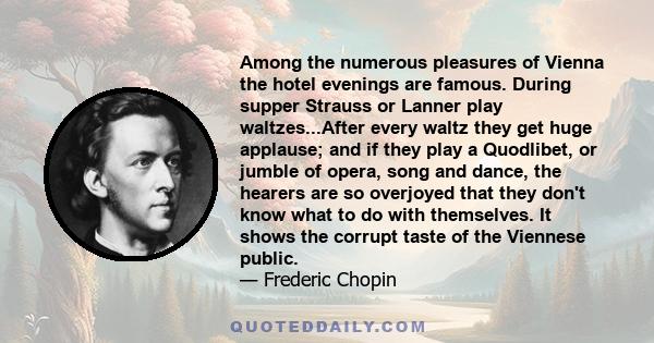 Among the numerous pleasures of Vienna the hotel evenings are famous. During supper Strauss or Lanner play waltzes...After every waltz they get huge applause; and if they play a Quodlibet, or jumble of opera, song and