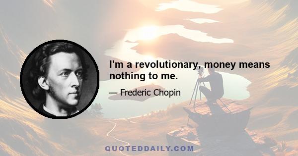 I'm a revolutionary, money means nothing to me.