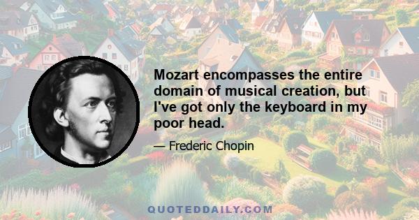 Mozart encompasses the entire domain of musical creation, but I've got only the keyboard in my poor head.