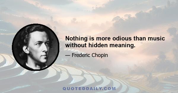 Nothing is more odious than music without hidden meaning.