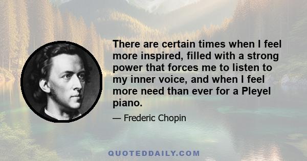 There are certain times when I feel more inspired, filled with a strong power that forces me to listen to my inner voice, and when I feel more need than ever for a Pleyel piano.