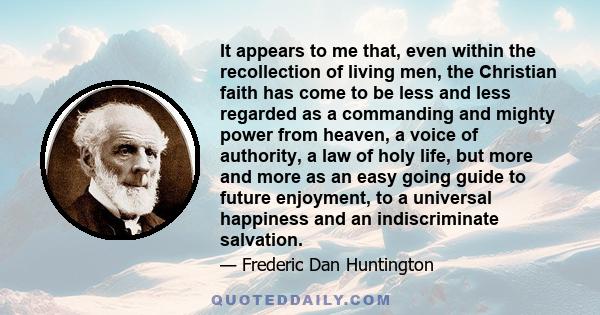 It appears to me that, even within the recollection of living men, the Christian faith has come to be less and less regarded as a commanding and mighty power from heaven, a voice of authority, a law of holy life, but