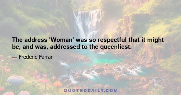 The address 'Woman' was so respectful that it might be, and was, addressed to the queenliest.