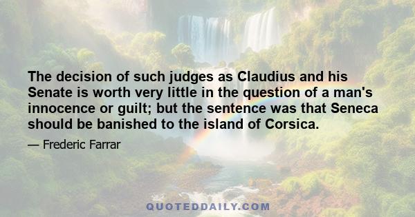 The decision of such judges as Claudius and his Senate is worth very little in the question of a man's innocence or guilt; but the sentence was that Seneca should be banished to the island of Corsica.