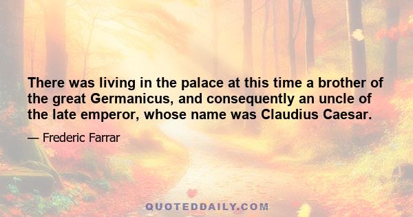 There was living in the palace at this time a brother of the great Germanicus, and consequently an uncle of the late emperor, whose name was Claudius Caesar.