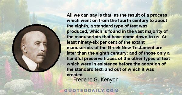 All we can say is that, as the result of a process which went on from the fourth century to about the eighth, a standard type of text was produced, which is found in the vast majority of the manuscripts that have come