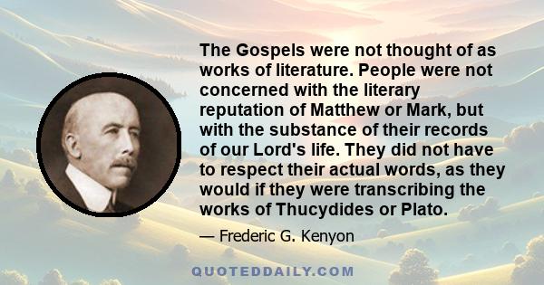 The Gospels were not thought of as works of literature. People were not concerned with the literary reputation of Matthew or Mark, but with the substance of their records of our Lord's life. They did not have to respect 