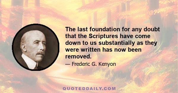 The last foundation for any doubt that the Scriptures have come down to us substantially as they were written has now been removed.