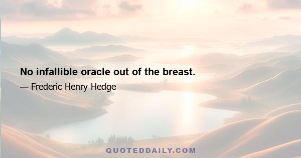 No infallible oracle out of the breast.